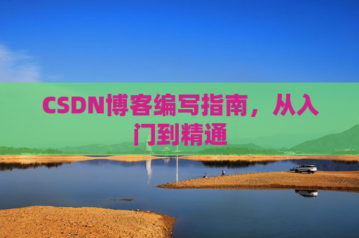 CSDN博客编写指南，从入门到精通